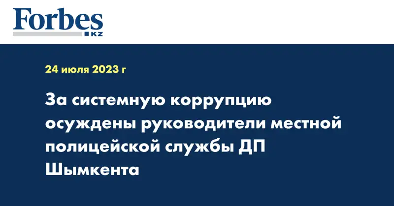 За системную коррупцию осуждены руководители местной полицейской службы ДП Шымкента