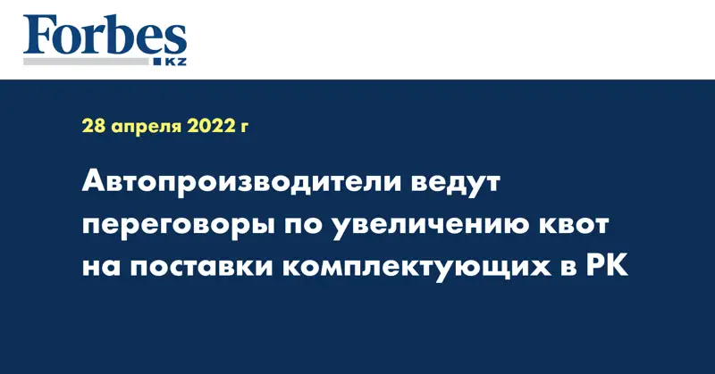 Автопроизводители ведут переговоры по увеличению квот на поставки комплектующих в РК