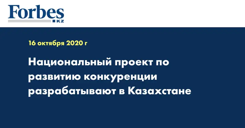 Национальный проект по развитию конкуренции разрабатывают в Казахстане