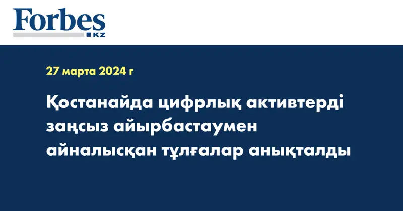 Қостанайда цифрлық активтерді заңсыз айырбастаумен айналысқан тұлғалар анықталды