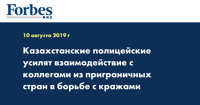 Казахстанские полицейские усилят взаимодействие с коллегами из приграничных стран в борьбе с кражами