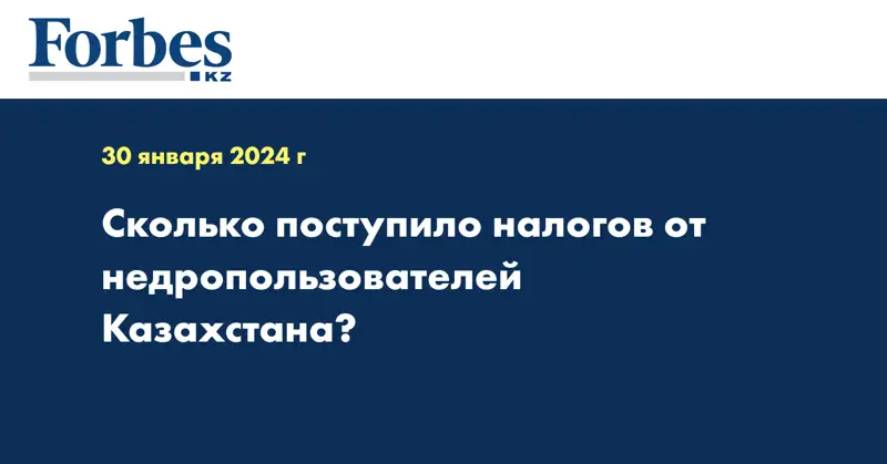 Сколько поступило налогов от недропользователей Казахстана?