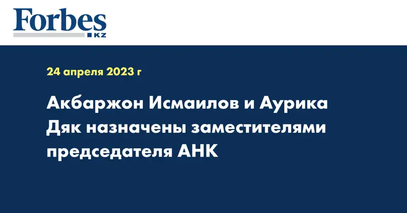 Акбаржон Исмаилов и Аурика Дяк назначены заместителями председателя АНК
