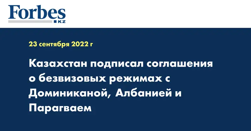 Казахстан подписал соглашения о безвизовых режимах с Доминиканой, Албанией и Парагваем