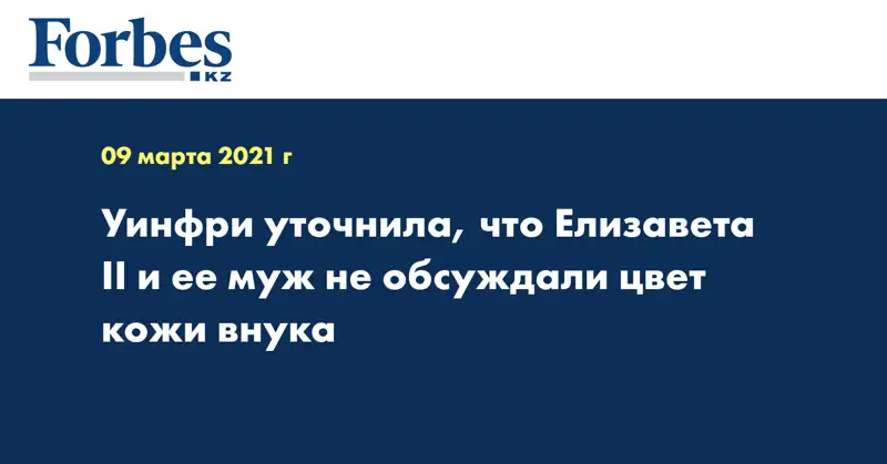 Уинфри уточнила, что Елизавета II и ее муж не обсуждали цвет кожи внука
