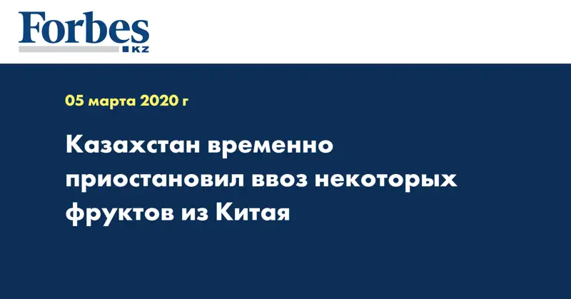 Казахстан временно приостановил ввоз некоторых фруктов из Китая