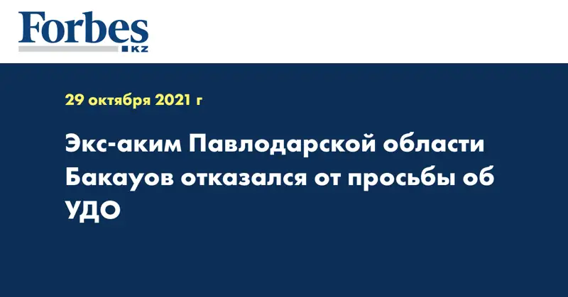 Экс-аким Павлодарской области Бакауов отказался от просьбы об УДО 