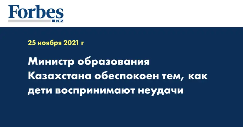 Министр образования Казахстана обеспокоен тем, как дети воспринимают неудачи