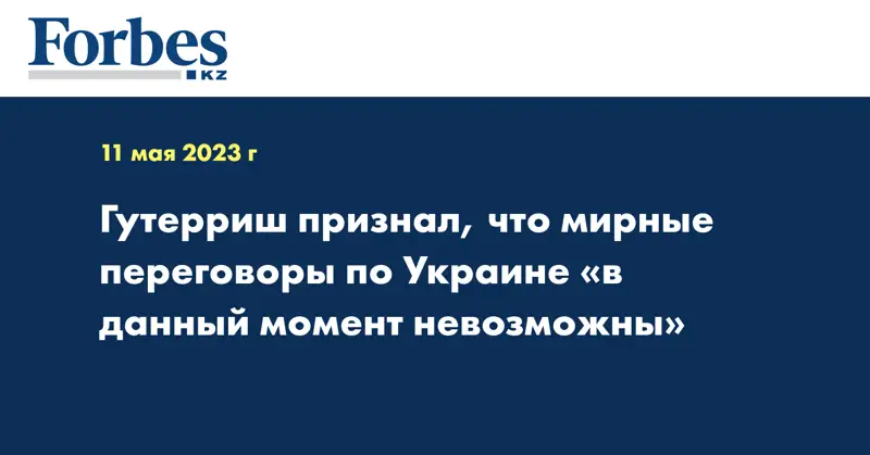 Гутерриш признал, что мирные переговоры по Украине «в данный момент невозможны»