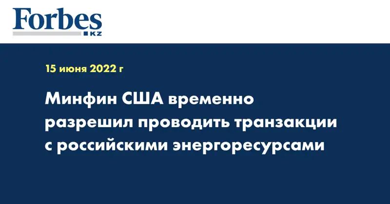 Минфин США временно разрешил проводить транзакции с российскими энергоресурсами