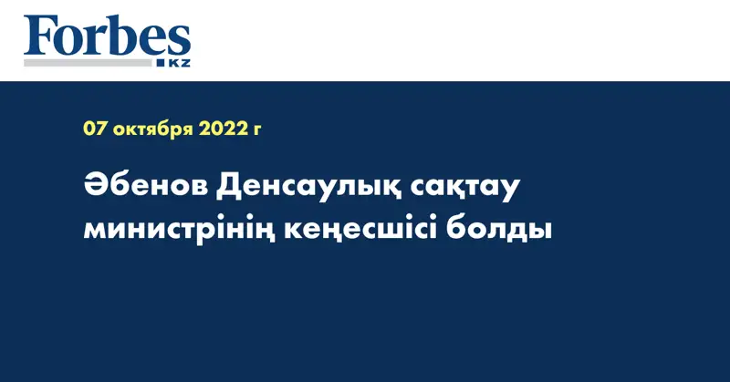 Әбенов Денсаулық сақтау министрінің кеңесшісі болды