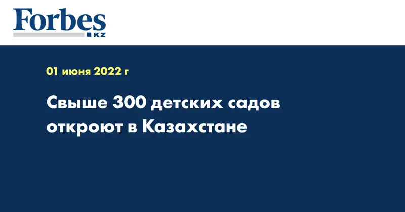 Свыше 300 детских садов откроют в Казахстане
