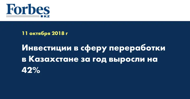 Инвестиции в сферу переработки в Казахстане за год выросли на 42%