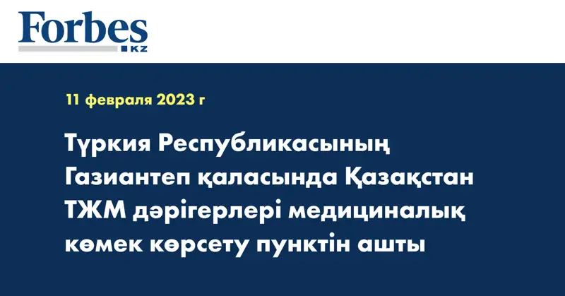 Түркия Республикасының Газиантеп қаласында Қазақстан ТЖМ дәрігерлері медициналық көмек көрсету пунктін ашты