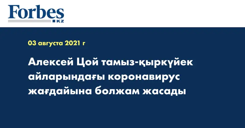 Алексей Цой тамыз-қыркүйек айларындағы коронавирус жағдайына болжам жасады