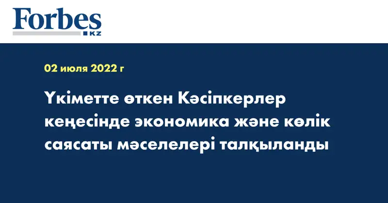 Үкіметте өткен Кәсіпкерлер кеңесінде экономика және көлік саясаты мәселелері талқыланды