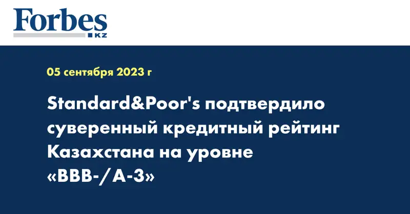 Standard&Poor's подтвердило суверенный кредитный рейтинг Казахстана на уровне «BBB-/А-3»