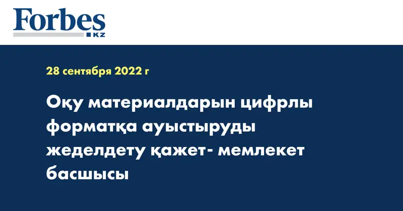 Оқу материалдарын цифрлы форматқа ауыстыруды жеделдету қажет- мемлекет басшысы