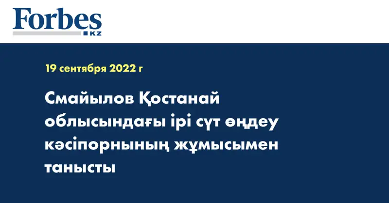 Смайылов Қостанай облысындағы ірі сүт өңдеу кәсіпорнының жұмысымен танысты