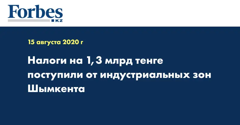 Налоги на 1,3 млрд тенге поступили от индустриальных зон Шымкента