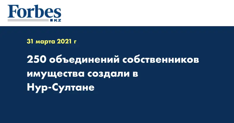 250 объединений собственников имущества создали в Нур-Султане