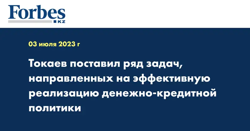 Токаев поставил ряд задач, направленных на эффективную реализацию денежно-кредитной политики