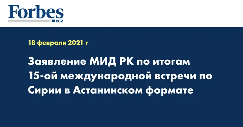  Заявление МИД РК по итогам 15-ой международной встречи по Сирии в Астанинском формате