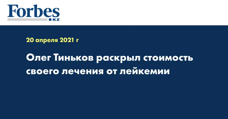 Олег Тиньков раскрыл стоимость своего лечения от лейкемии