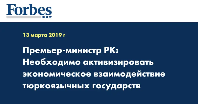 Премьер-министр РК: Необходимо активизировать экономическое взаимодействие тюркоязычных государств