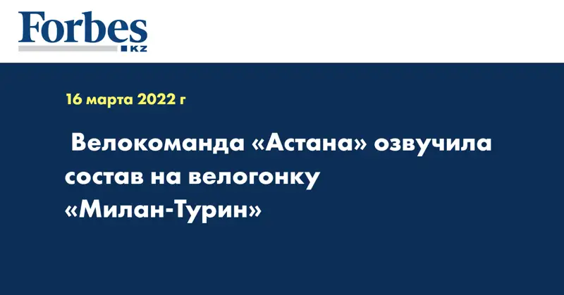  Велокоманда «Астана» озвучила состав на велогонку «Милан-Турин»