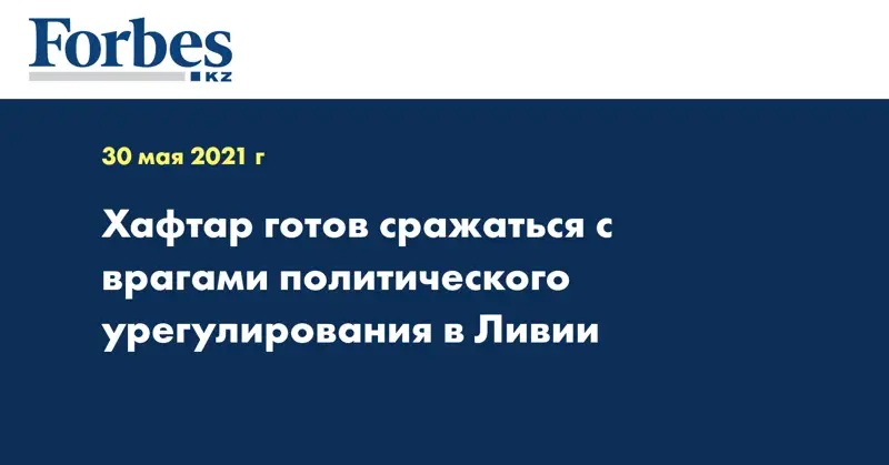 Хафтар готов сражаться с врагами политического урегулирования в Ливии