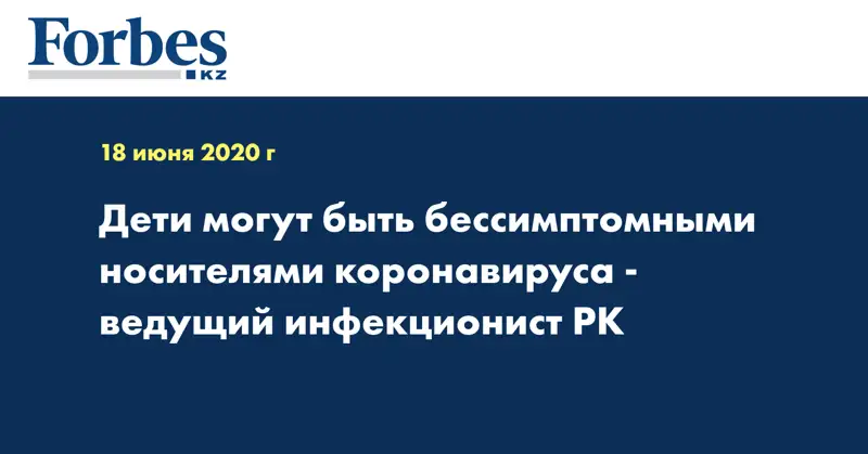 Дети могут быть бессимптомными носителями коронавируса - ведущий инфекционист РК