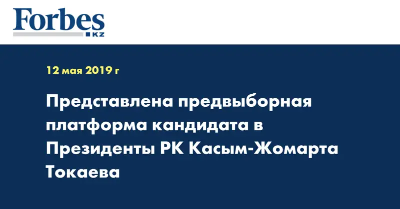 Представлена предвыборная платформа кандидата в Президенты РК Касым-Жомарта Токаева