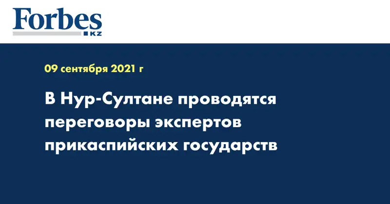 В Нур-Султане проводятся переговоры экспертов прикаспийских государств