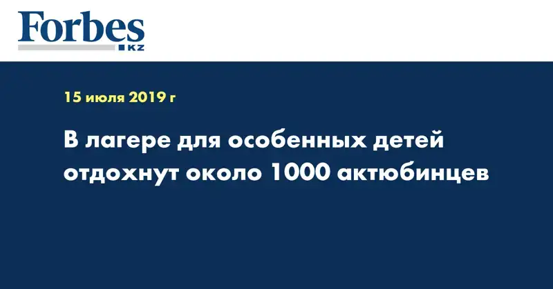 В лагере для особенных детей отдохнут около 1000 актюбинцев