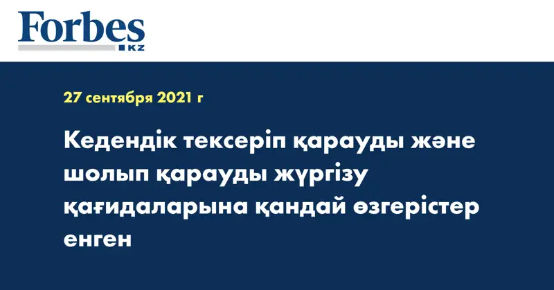 Кедендік тексеріп қарауды және шолып қарауды жүргізу қағидаларына қандай өзгерістер енген
