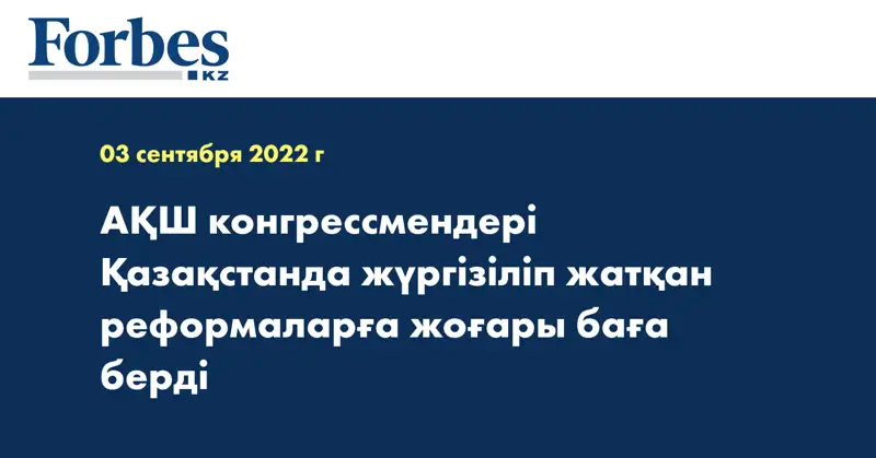 АҚШ конгрессмендері Қазақстанда жүргізіліп жатқан реформаларға жоғары баға берді