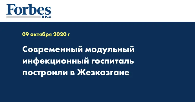 Современный модульный инфекционный госпиталь построили в Жезказгане