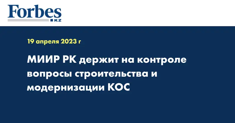 МИИР РК держит на контроле вопросы строительства и модернизации КОС