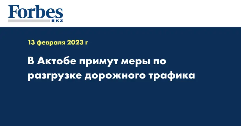 В Актобе примут меры по разгрузке дорожного трафика