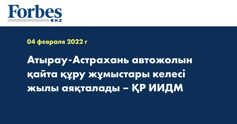 Атырау-Астрахань автожолын қайта құру жұмыстары келесі жылы аяқталады – ҚР ИИДМ
