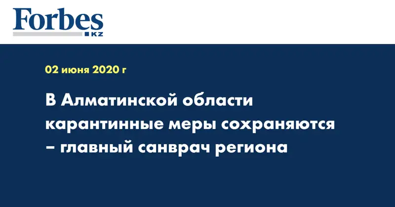 В Алматинской области карантинные меры сохраняются – главный санврач региона