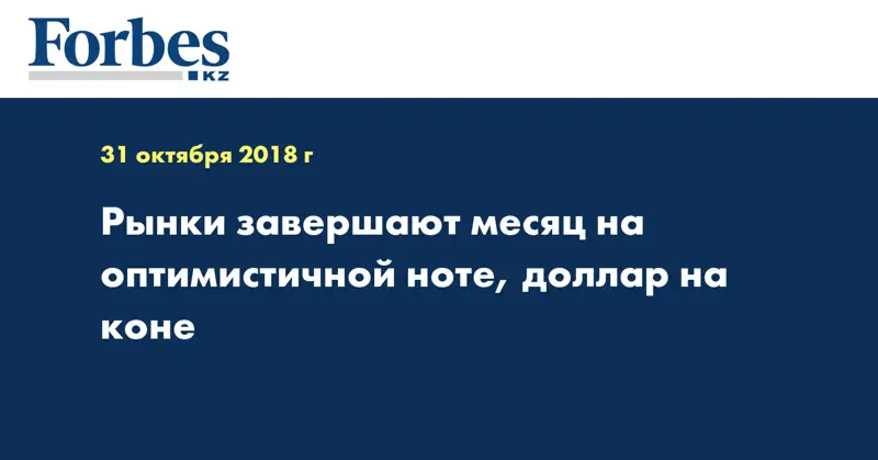  Рынки завершают месяц на оптимистичной ноте, доллар на коне