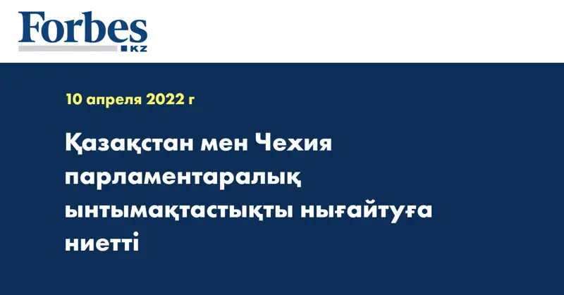 Қазақстан мен Чехия парламентаралық ынтымақтастықты нығайтуға ниетті
