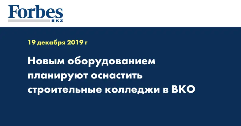Новым оборудованием планируют оснастить строительные колледжи в ВКО