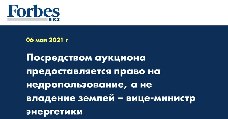 Посредством аукциона предоставляется право на недропользование, а не владение землей – вице-министр энергетики