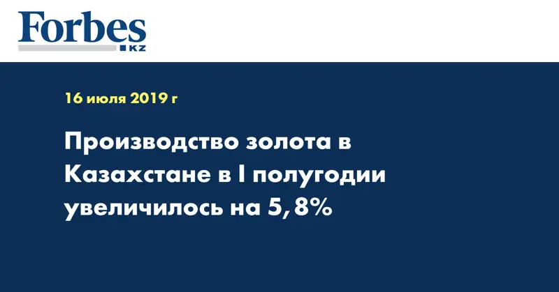 Производство золота в Казахстане в I полугодии увеличилось на 5,8%