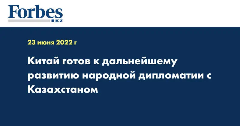 Китай готов к дальнейшему развитию народной дипломатии с Казахстаном