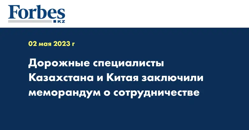 Дорожные специалисты Казахстана и Китая заключили меморандум о сотрудничестве