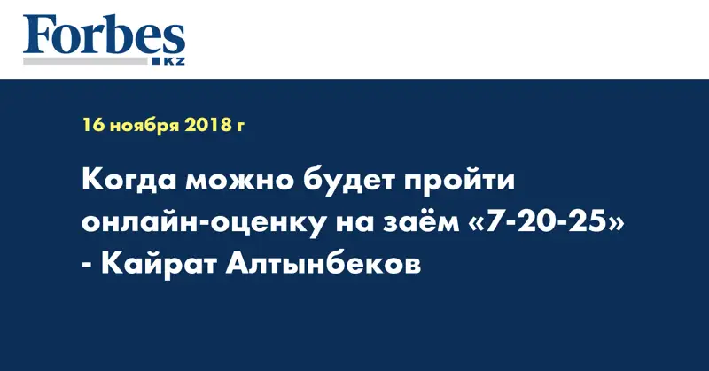 Когда можно будет пройти онлайн оценку на займ «7-20-25» - Кайрат Алтынбеков